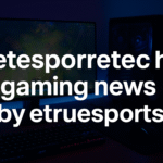 Top 10 Exclusive Updates on etesportech gaming news by etruesports You Must Know